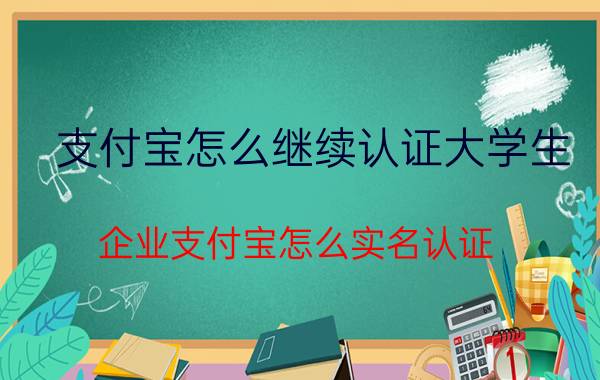 支付宝怎么继续认证大学生 企业支付宝怎么实名认证？